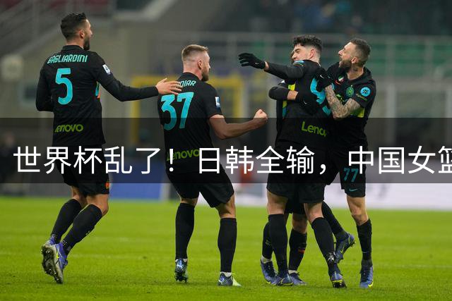 世界杯乱了！日韩全输，中国女篮大翻盘，2队出线，附上最新排名