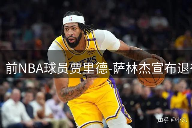 前NBA球员贾里德-萨林杰宣布退役