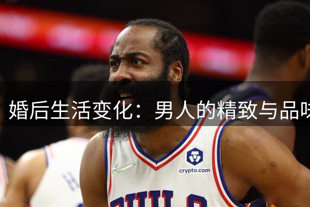 婚后生活变化：男人的精致与品味